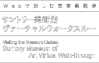 Webで楽しむ美術館散歩 サントリー美術館 ヴァーチャルウォークスルー