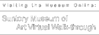 Visiting the Museum Online: Suntory Museum of Art Virtual Walk-through