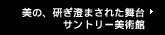 美の、研ぎ澄まされた舞台 サントリー美術館