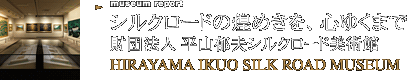 シルクロードの煌めきを、心ゆくまで 財団法人 平山郁夫シルクロード美術館