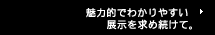 魅力的でわかりやすい展示を求め続けて。