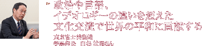 政治や言語、イデオロギーの違いを超えた文化交流で世界の平和に貢献する 東京富士美術館 学芸部長 白根 敏昭さん