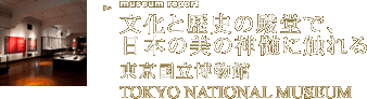 文化と歴史の殿堂で、日本の美の神髄に触れる 東京国立博物館