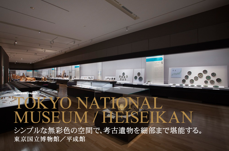 シンプルな無彩色の空間で、考古遺物を細部まで堪能する。東京国立博物館／平成館