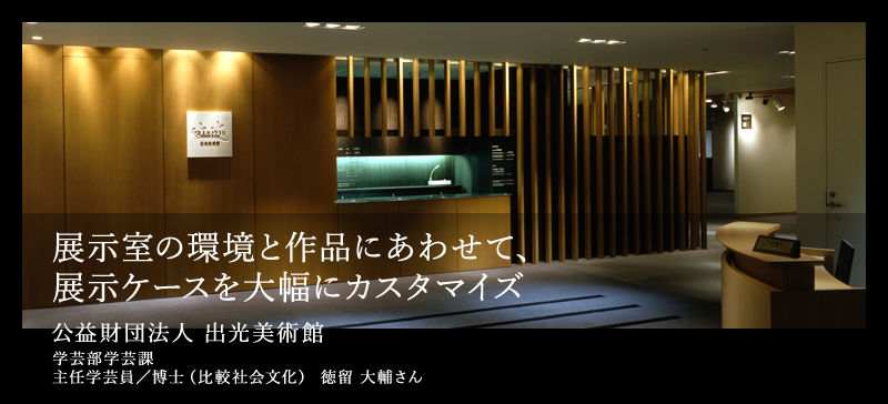 展示室の環境と作品にあわせて、展示ケースを大幅にカスタマイズ