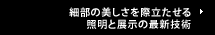 細部の美しさを際立たせる照明と展示の最新技術