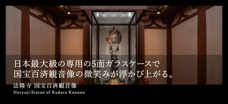 日本最大級の専用の5面ガラスケースで国宝百済観音像の微笑みが浮かび上がる。