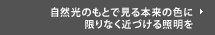 自然光のもとで見る本来の色に限りなく近づける照明を