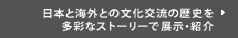 日本と海外との文化交流の歴史を多彩なストーリーで展示・紹介