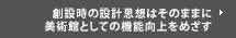 創設時の設計思想はそのままに 美術館としての機能向上をめざす
