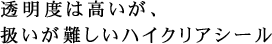 透明度は高いが、扱いが難しいハイクリアシール