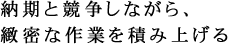 納期と競争しながら、緻密な作業を積み上げる