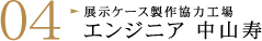 匠レポート04 展示ケース製作協力工場 エンジニア 中山寿